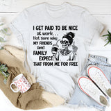 I Get Paid to Be Nice at Work Not Sure Why My Friends and Family Expect That From Me for Free T-Shirt