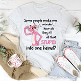 Some People Make Me Wonder How Do They Fit All That Stupid Into One Head T-Shirt