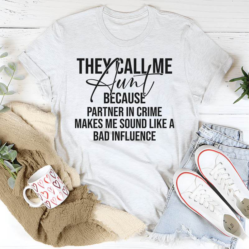 They Call Me Aunt Because Partner in Crime Makes Me Sound Like a Bad Influence T-Shirt