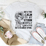 He’s the Calm to My Storm Mostly Because He’s Scared of Me T-Shirt