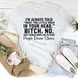 I’m Always Told ‘Trust the Little Voice in Your Head.’ Bitch, No. That Fucker Wants Me to Push People Down Stairs T-Shirt