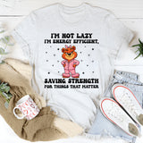 I’m Not Lazy I’m Energy Efficient, Saving Strength for Things That Matter T-Shirt
