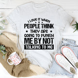 I Love It When People Think They Are Going To Punish Me By Not Talking To Me T-Shirt