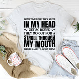 Sometimes the Thoughts in My Head Get So Bored They Go Out for a Stroll Through My Mouth This Is Rarely a Good Thing T-Shirt