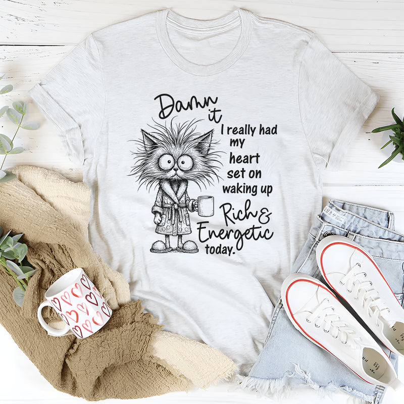 Damn It I Really Had My Heart Set on Waking Up Rich and Energetic Today T-Shirt