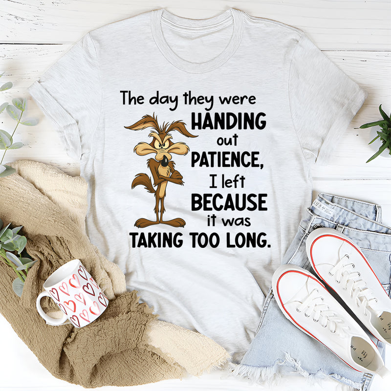 The Day They Were Handing Out Patience I Left Because It Was Taking Too Long T-Shirt