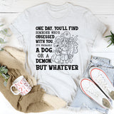 One Day, You’ll Find Someone Who’s Obsessed With You. It’s Probably a Dog or a Demon, But Whatever T-Shirt