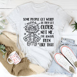 Some People Get Weird as They Get Older. Not Me, I’ve Always Been Like That T-Shirt