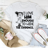 I Love Him Enough to Hide the Evidence T-Shirt