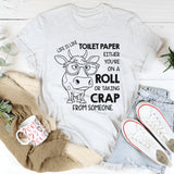 Life Is Like Toilet Paper: You're Either On a Roll or Taking Crap From Someone T-Shirt