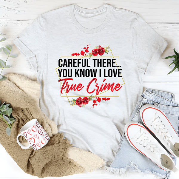 Careful There You Know I Love True Crime T-Shirt