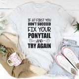 If At First You Don’t Succeed, Fix Your Ponytail T-Shirt