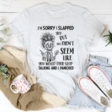 I’m Sorry I Slapped You But You Didn’t Seem Like You Would Ever Stop Talking T-Shirt