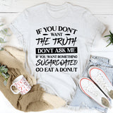 If You Don’t Want The Truth, Don’t Ask Me. If You Want Something Sugarcoated, Go Eat A Donut T-Shirt