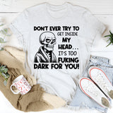 Don’t Ever Try to Get Inside My Head It’s Too F*cking Dark for You T-Shirt