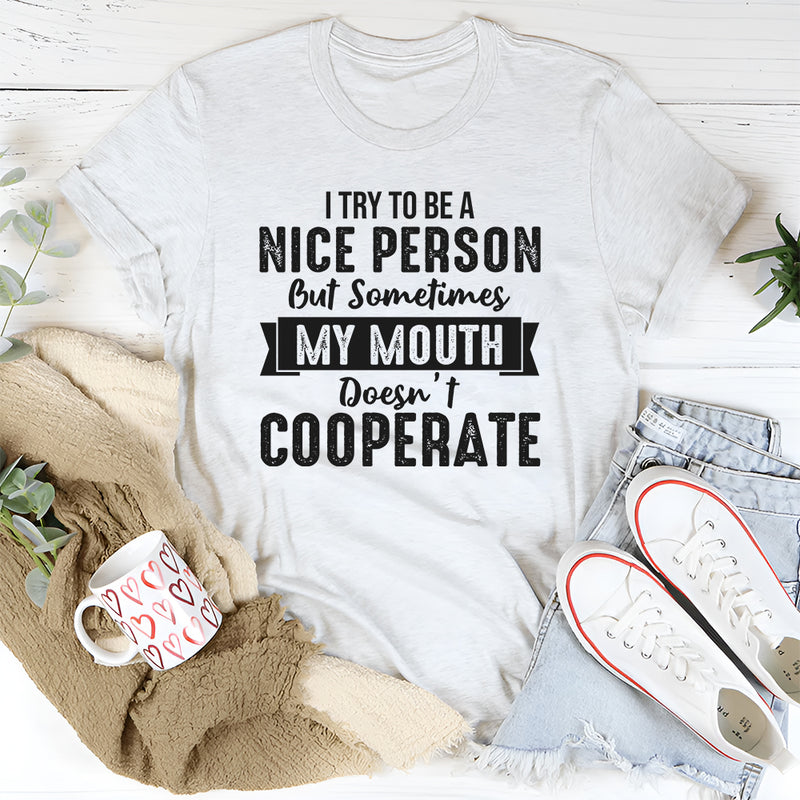 I Try to Be a Nice Person But Sometimes My Mouth Doesn’t Cooperate T-Shirt