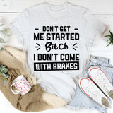 Don’t Get Me Started, Bitch, I Don’t Come With Brakes T-Shirt