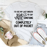 I’d Use My Last Breath to Say Something Completely Out of Pocket T-Shirt