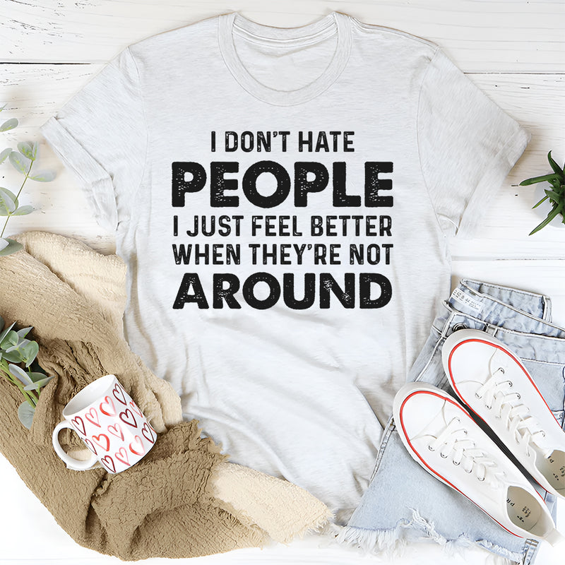I Don’t Hate People, I Just Feel Better When They’re Not Around T-Shirt