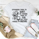 Strangers Think I'm Quiet. My Friends Think I'm Fun. Best Friend Knows I'm Insane T-Shirt