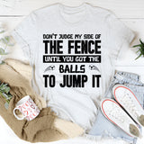 Don’t Judge My Side Of The Fence Until You’ve Got The Balls To Jump It T-Shirt