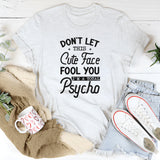 Don’t Let This Cute Face Fool You, I’m a Total Psycho T-Shirt