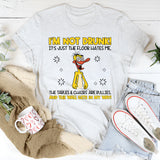 I’m Not Drunk! The Floor Hates Me, the Tables & Chairs Are Bullies, and the Wall Gets in My Way! T-Shirt