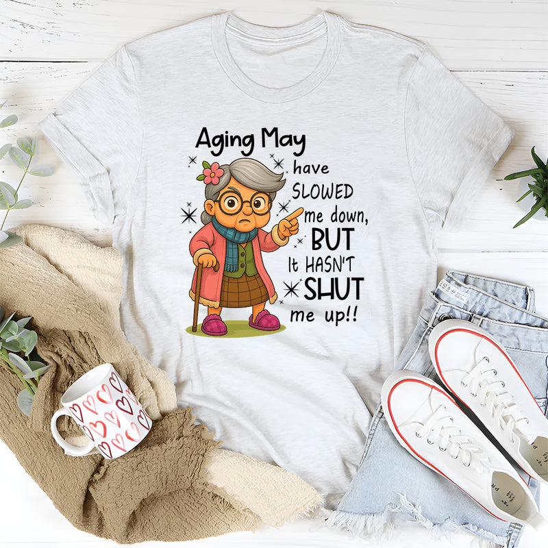 Aging May Have Slowed Me Down But It Hasn't Shut Me Up T-Shirt