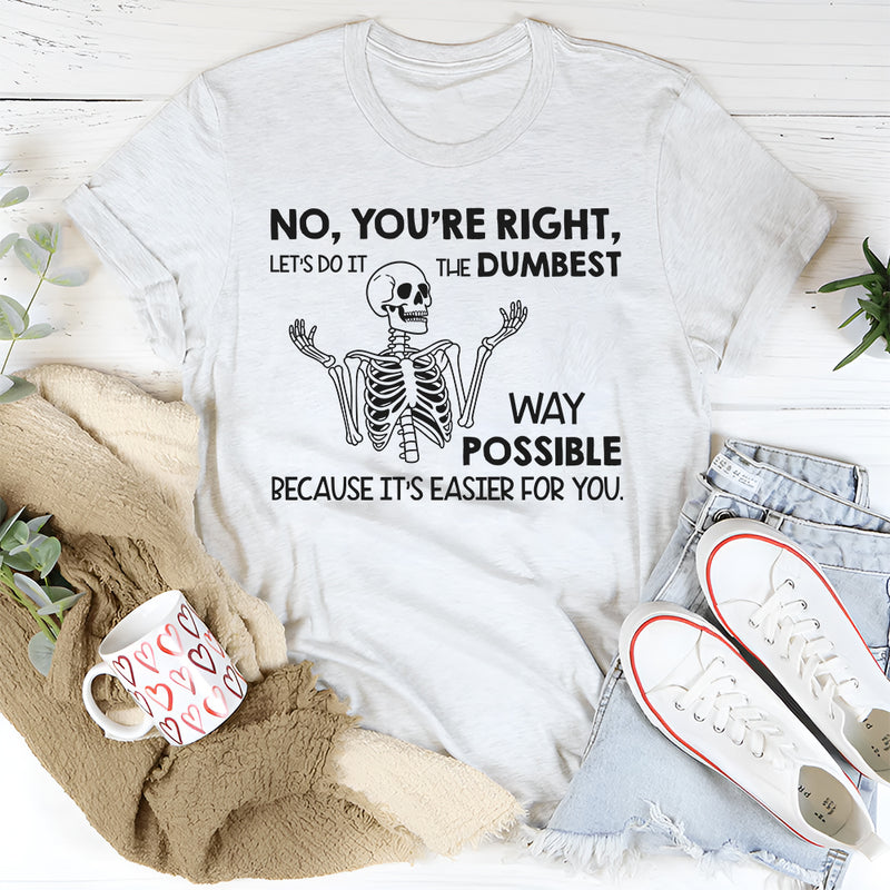 No You’re Right, Let’s Do It the Dumbest Way Possible Because It’s Easier for You T-Shirt