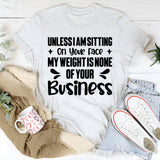Unless I Am Sitting On Your Face, My Weight Is None Of Your Business T-Shirt