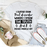 I Suffer From That Disorder Where I Speak The Truth And It Pisses People Off T-Shirt