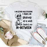 I Am Either Multitasking 5 Tasks or Staring at a Wall There’s No In-Between T-Shirt