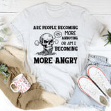 Are People Becoming More Annoying or Am I Becoming More Angry T-Shirt
