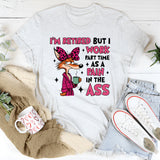 I’m Retired but I Work Part-Time as a Pain in the Ass T-Shirt