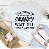 Y’all Think I’m Mean And Cranky? Wait Till I Don’t Like You T-Shirt