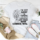 I’m Not Lucky, I’m Consistent, and That’s Something Luck Could Never Compete With T-Shirt
