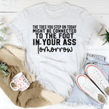 The Toes You Step On Today Might Be Connected to the Foot in Your Ass Tomorrow T-Shirt