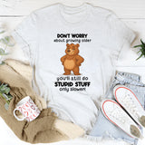 Don't Worry About Growing Older You'll Still Do Stupid Stuff Only Slower T-Shirt