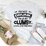 I’m Not Drunk, I’m Just Clumsy, Loud, And Friendly T-Shirt