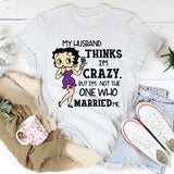 My Husband Thinks I’m Crazy, But I’m Not the One Who Married Me T-Shirt