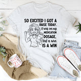 So Excited I Got a Raise Today It Was on My Medication Dosage, But a Win Is a Win T-Shirt