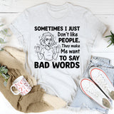 Sometimes I Just Don’t Like People. They Make Me Want to Say Bad Words T-Shirt