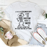 At My Last Colonoscopy I Had the Doctor Write a Note to My Wife T-Shirt