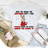 “Not to Brag or Anything, But I Can Forget What I’m Doing While I’m Doing It T-Shirt