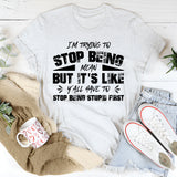 I’m Trying To Stop Being Mean, But It’s Like Y’all Have To Stop Being Stupid First T-Shirt