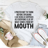 I Prefer Not to Think Before Speaking, I Like Being as Surprised as Everyone Else T-Shirt