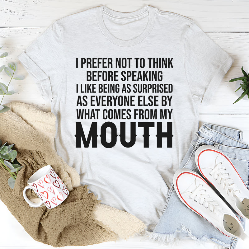 I Prefer Not to Think Before Speaking, I Like Being as Surprised as Everyone Else T-Shirt