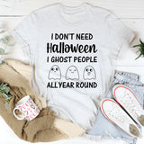 I Don’t Need Halloween I Ghost People All Year Round T-Shirt