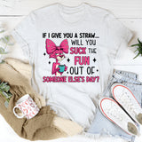 If I Give You a Straw… Will You Suck the Fun Out of Someone Else’s Day? T-Shirt