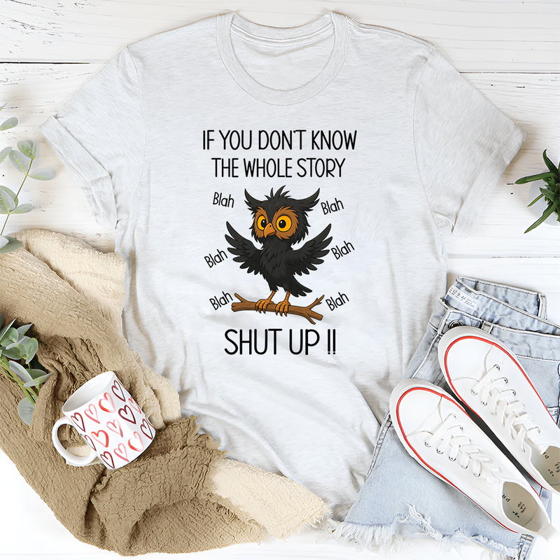 If You Don't Know The Whole Story Shut Up T-Shirt